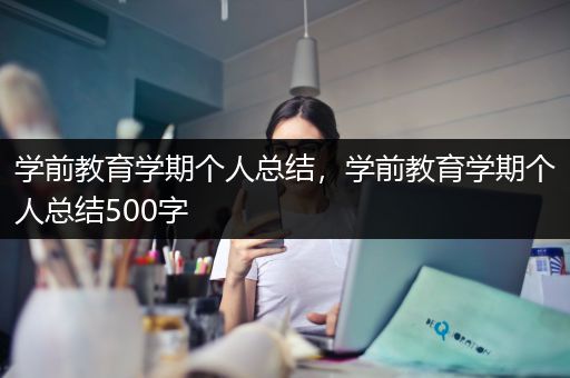 学前教育学期个人总结，学前教育学期个人总结500字