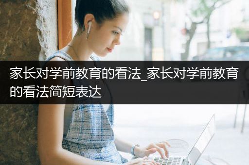 家长对学前教育的看法_家长对学前教育的看法简短表达