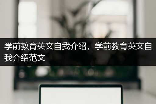 学前教育英文自我介绍，学前教育英文自我介绍范文