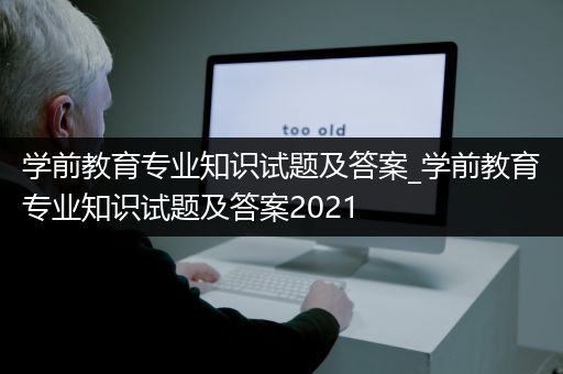 学前教育专业知识试题及答案_学前教育专业知识试题及答案2021