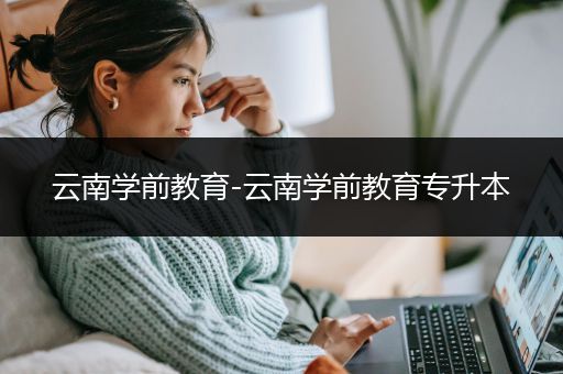 云南学前教育-云南学前教育专升本