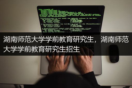 湖南师范大学学前教育研究生，湖南师范大学学前教育研究生招生