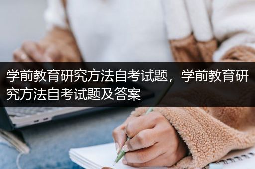 学前教育研究方法自考试题，学前教育研究方法自考试题及答案