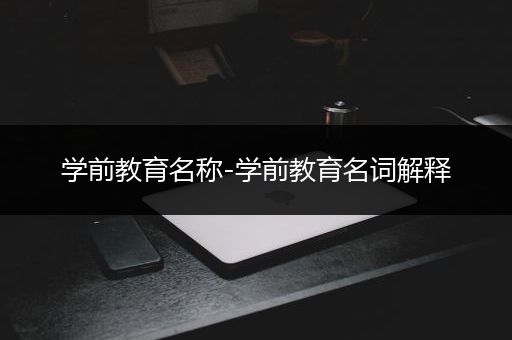 学前教育名称-学前教育名词解释