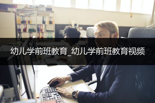 幼儿学前班教育_幼儿学前班教育视频