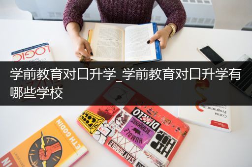 学前教育对口升学_学前教育对口升学有哪些学校