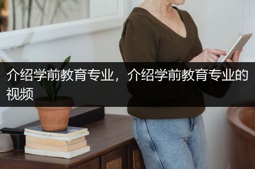 介绍学前教育专业，介绍学前教育专业的视频