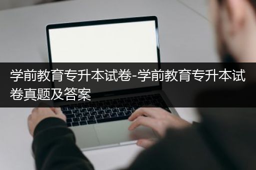 学前教育专升本试卷-学前教育专升本试卷真题及答案