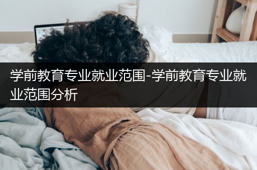 学前教育专业就业范围-学前教育专业就业范围分析