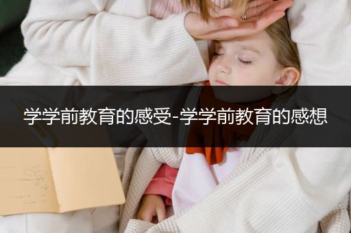 学学前教育的感受-学学前教育的感想