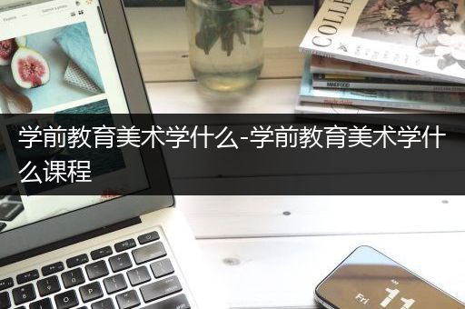 学前教育美术学什么-学前教育美术学什么课程