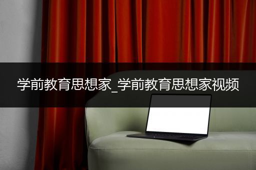 学前教育思想家_学前教育思想家视频