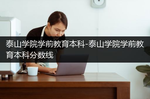 泰山学院学前教育本科-泰山学院学前教育本科分数线