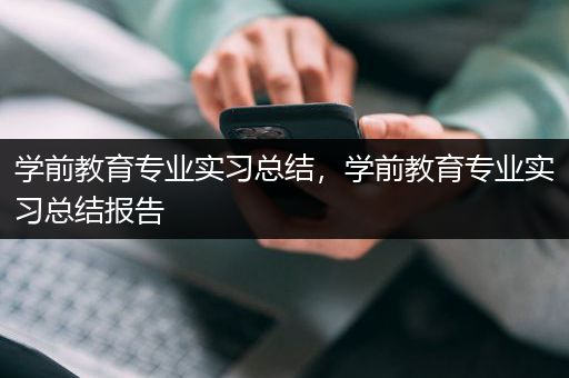 学前教育专业实习总结，学前教育专业实习总结报告