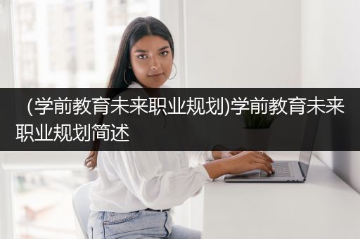 （学前教育未来职业规划)学前教育未来职业规划简述