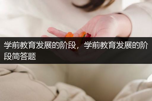 学前教育发展的阶段，学前教育发展的阶段简答题