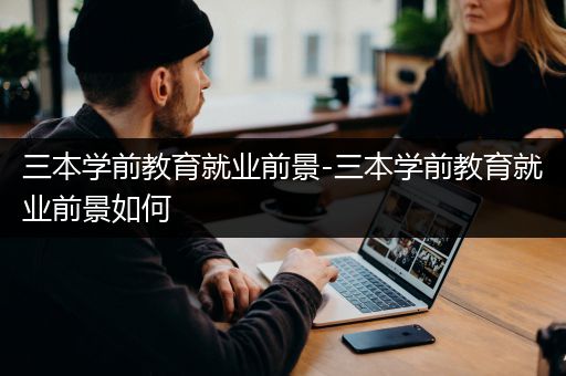 三本学前教育就业前景-三本学前教育就业前景如何