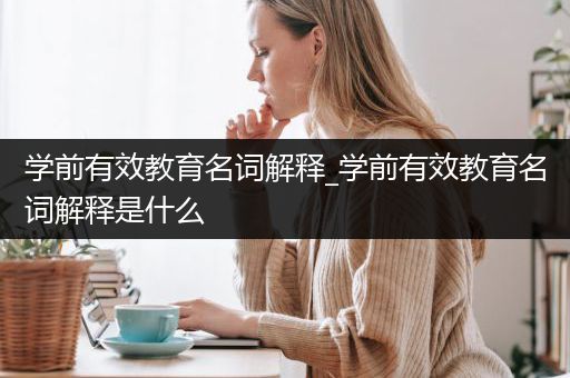 学前有效教育名词解释_学前有效教育名词解释是什么