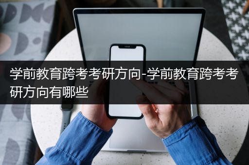 学前教育跨考考研方向-学前教育跨考考研方向有哪些