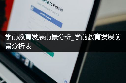 学前教育发展前景分析_学前教育发展前景分析表