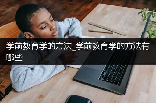 学前教育学的方法_学前教育学的方法有哪些