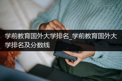 学前教育国外大学排名_学前教育国外大学排名及分数线