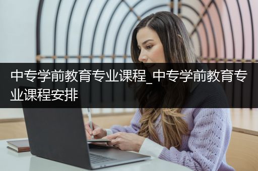 中专学前教育专业课程_中专学前教育专业课程安排