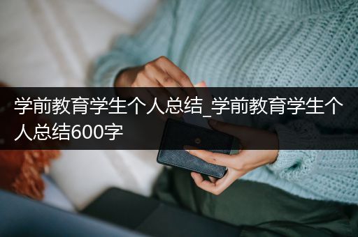 学前教育学生个人总结_学前教育学生个人总结600字