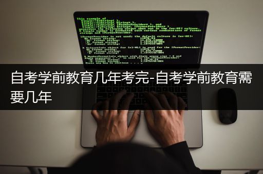 自考学前教育几年考完-自考学前教育需要几年