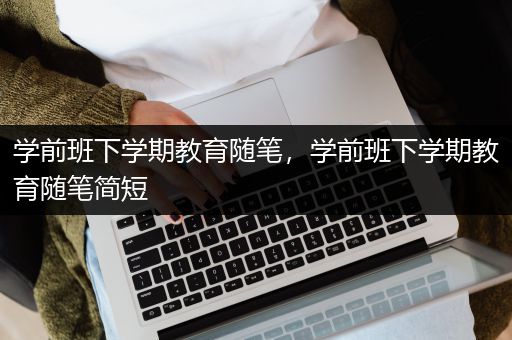 学前班下学期教育随笔，学前班下学期教育随笔简短