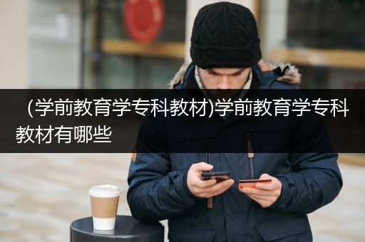 （学前教育学专科教材)学前教育学专科教材有哪些