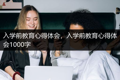 入学前教育心得体会，入学前教育心得体会1000字