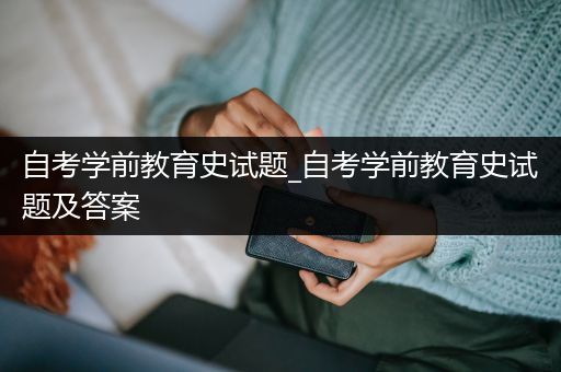 自考学前教育史试题_自考学前教育史试题及答案