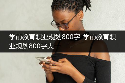 学前教育职业规划800字-学前教育职业规划800字大一