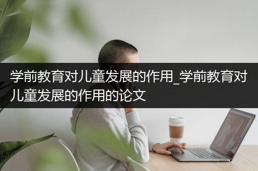 学前教育对儿童发展的作用_学前教育对儿童发展的作用的论文