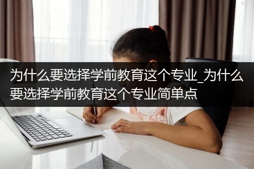 为什么要选择学前教育这个专业_为什么要选择学前教育这个专业简单点