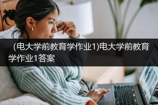 （电大学前教育学作业1)电大学前教育学作业1答案