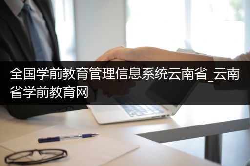 全国学前教育管理信息系统云南省_云南省学前教育网