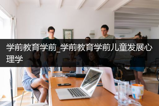 学前教育学前_学前教育学前儿童发展心理学