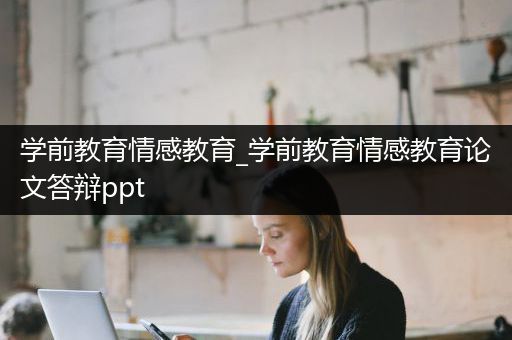 学前教育情感教育_学前教育情感教育论文答辩ppt