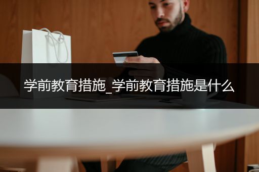 学前教育措施_学前教育措施是什么