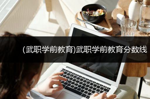 （武职学前教育)武职学前教育分数线