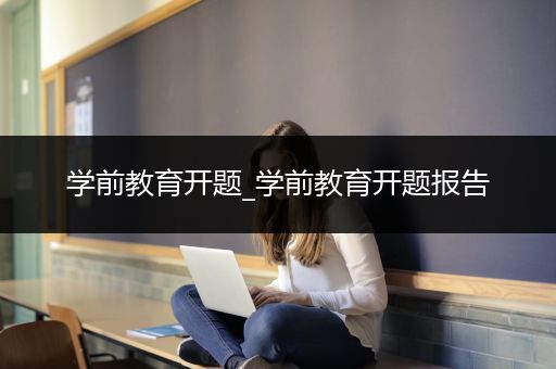 学前教育开题_学前教育开题报告