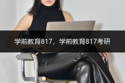 学前教育817，学前教育817考研