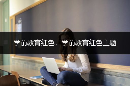 学前教育红色，学前教育红色主题