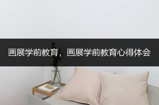 画展学前教育，画展学前教育心得体会