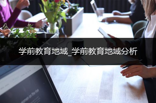 学前教育地域_学前教育地域分析