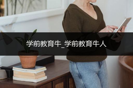 学前教育牛_学前教育牛人