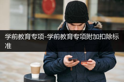 学前教育专项-学前教育专项附加扣除标准