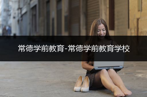 常德学前教育-常德学前教育学校